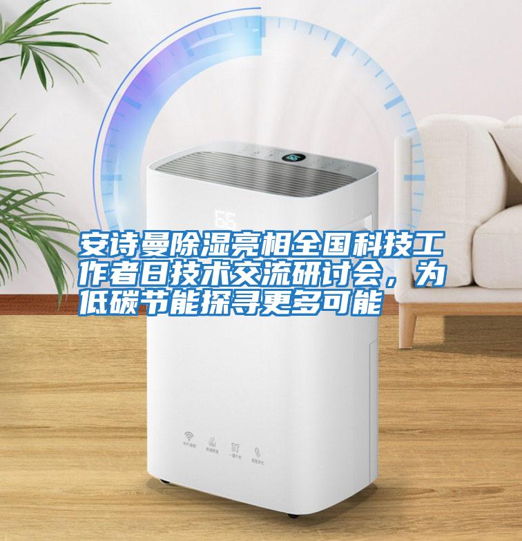 安詩曼除濕亮相全國科技工作者日技術(shù)交流研討會,為低碳節(jié)能探尋更多可能