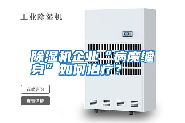除濕機企業(yè)“病魔纏身”如何治療?