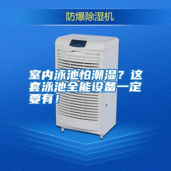 室內(nèi)泳池怕潮濕?這套泳池全能設備一定要有!
