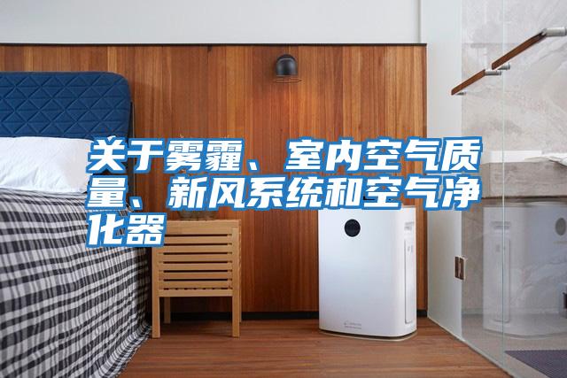 關(guān)于霧霾、室內(nèi)空氣質(zhì)量、新風(fēng)系統(tǒng)和空氣凈化器