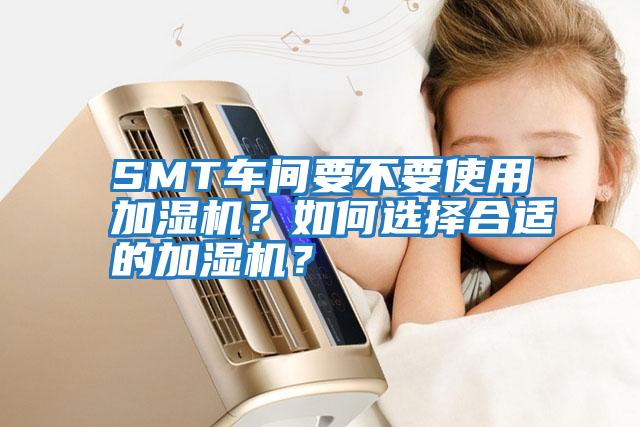 SMT車間要不要使用加濕機？如何選擇合適的加濕機？