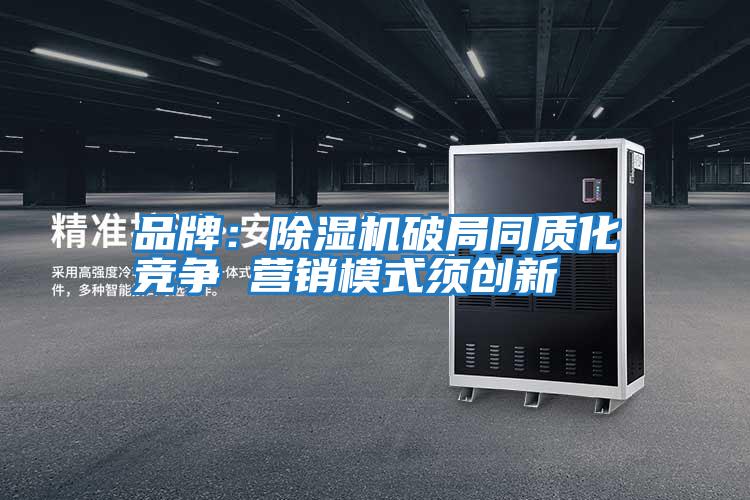 品牌:除濕機破局同質化競爭 營銷模式須創新