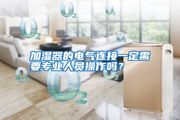 加濕器的電氣連接一定需要專(zhuān)業(yè)人員操作嗎?