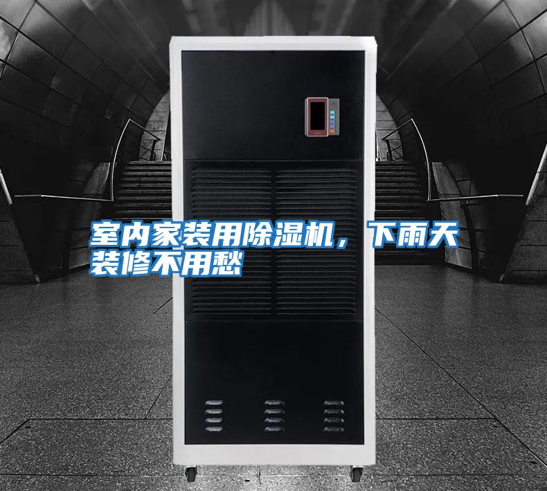 室內家裝用除濕機,下雨天裝修不用愁