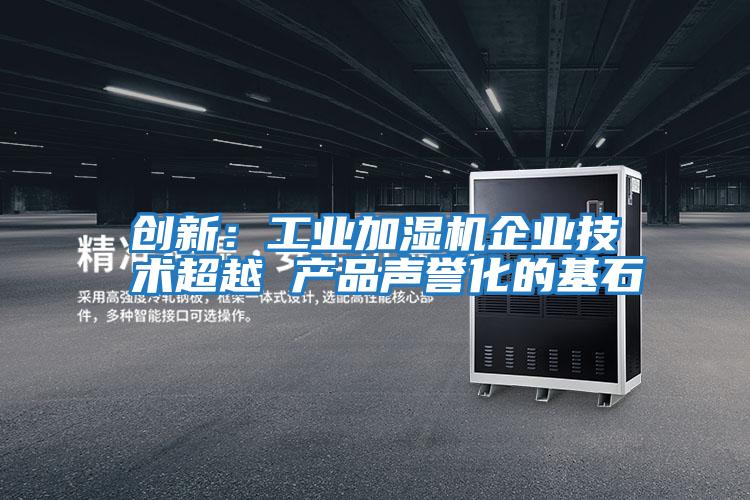 創新：工業加濕機企業技術超越 產品聲譽化的基石