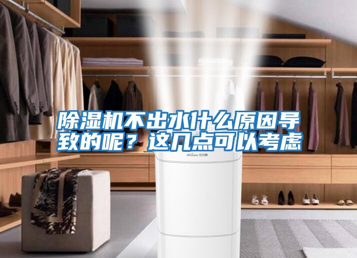 除濕機不出水什么原因導致的呢?這幾點可以考慮