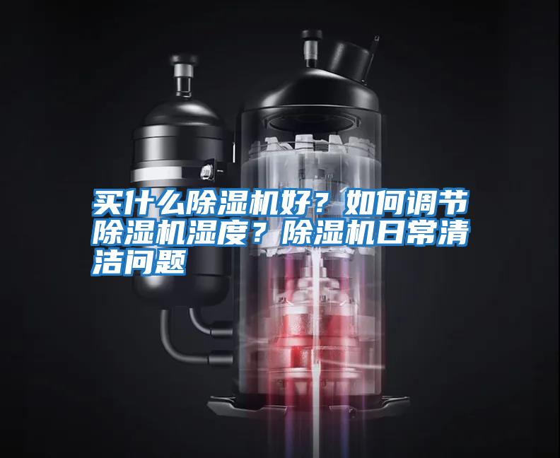 買什么除濕機(jī)好?如何調(diào)節(jié)除濕機(jī)濕度?除濕機(jī)日常清潔問題
