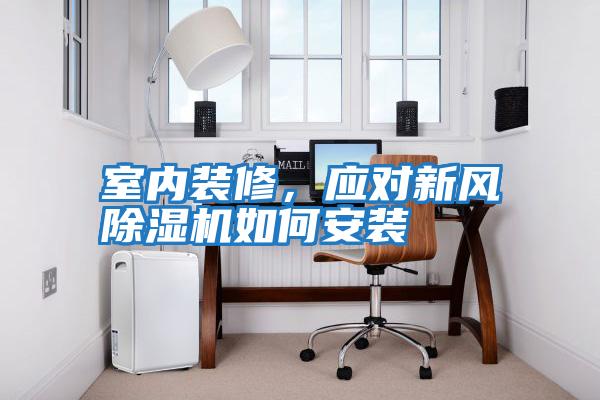 室內(nèi)裝修,應(yīng)對新風(fēng)除濕機(jī)如何安裝
