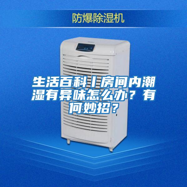 生活百科丨房間內(nèi)潮濕有異味怎么辦?有何妙招?