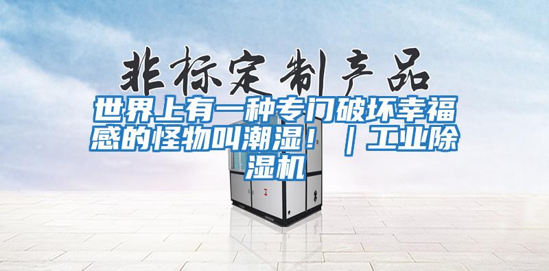 世界上有一種專門破壞幸福感的怪物叫潮濕!|工業除濕機