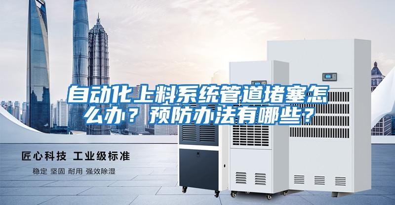 自動化上料系統管道堵塞怎么辦？預防辦法有哪些？