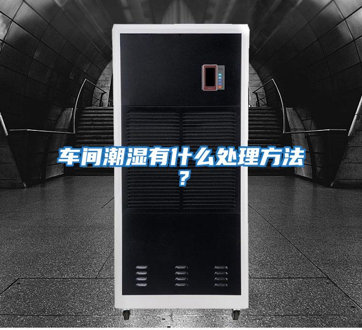 車間潮濕有什么處理方法？
