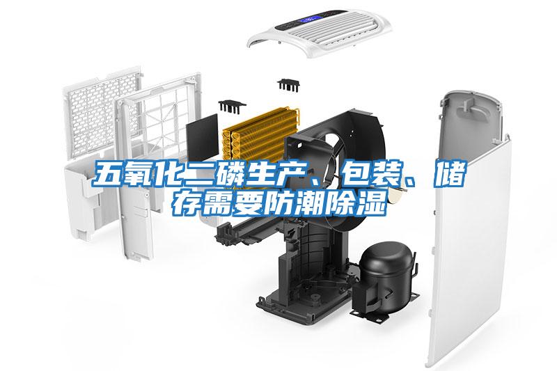 五氧化二磷生產、包裝、儲存需要防潮除濕
