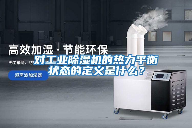 對工業除濕機的熱力平衡狀態的定義是什么？