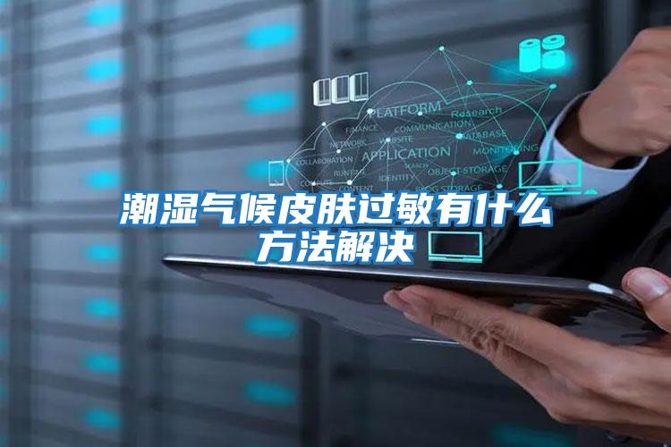 潮濕氣候皮膚過(guò)敏有什么方法解決
