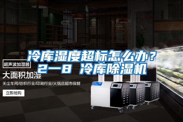 冷庫濕度超標怎么辦？2一8℃冷庫除濕機