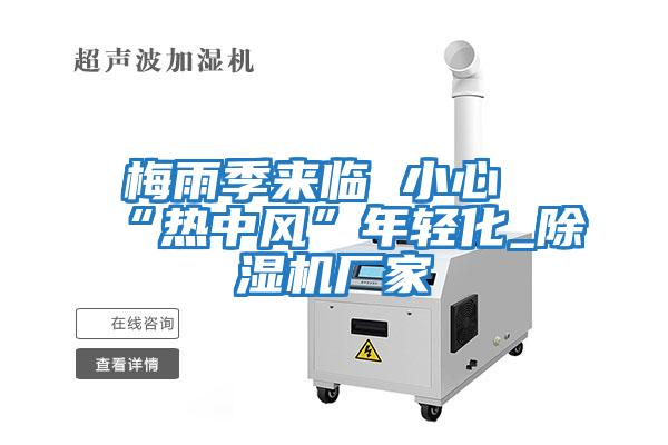 梅雨季來臨 小心“熱中風(fēng)”年輕化_除濕機(jī)廠家