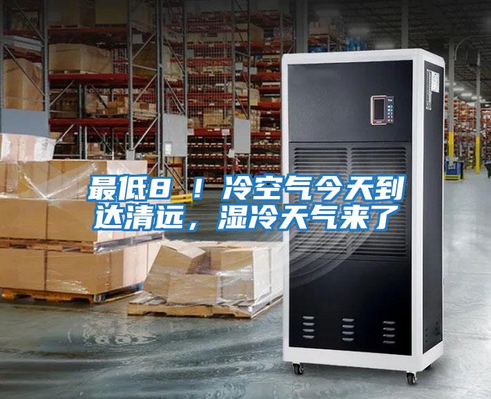 最低8℃!冷空氣今天到達(dá)清遠(yuǎn),濕冷天氣來(lái)了