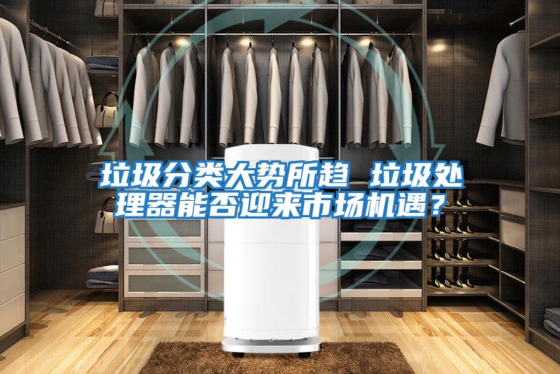 垃圾分類大勢所趨 垃圾處理器能否迎來市場機遇？