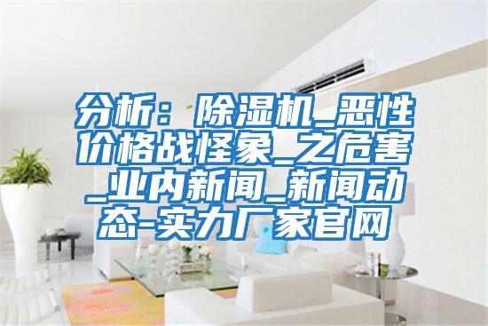 分析：除濕機(jī)_惡性價格戰(zhàn)怪象_之危害_業(yè)內(nèi)新聞_新聞動態(tài)-實力廠家官網(wǎng)