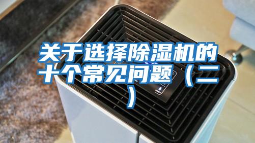 關(guān)于選擇除濕機(jī)的十個(gè)常見問(wèn)題(二)
