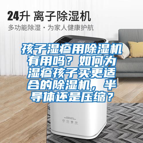 孩子濕疹用除濕機有用嗎？如何為濕疹孩子買更適合的除濕機，半導體還是壓縮？