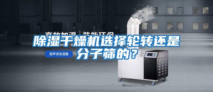 除濕干燥機選擇輪轉還是分子篩的？