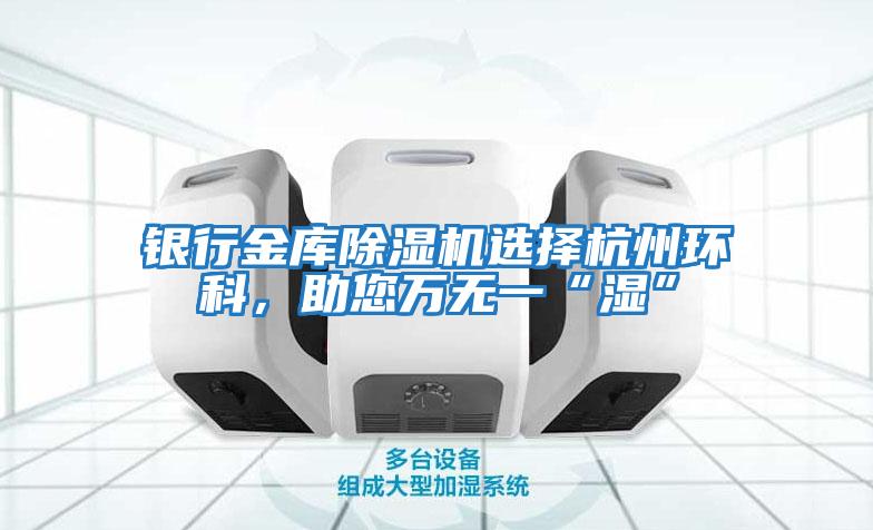 銀行金庫(kù)除濕機(jī)選擇杭州環(huán)科,助您萬(wàn)無(wú)一“濕”