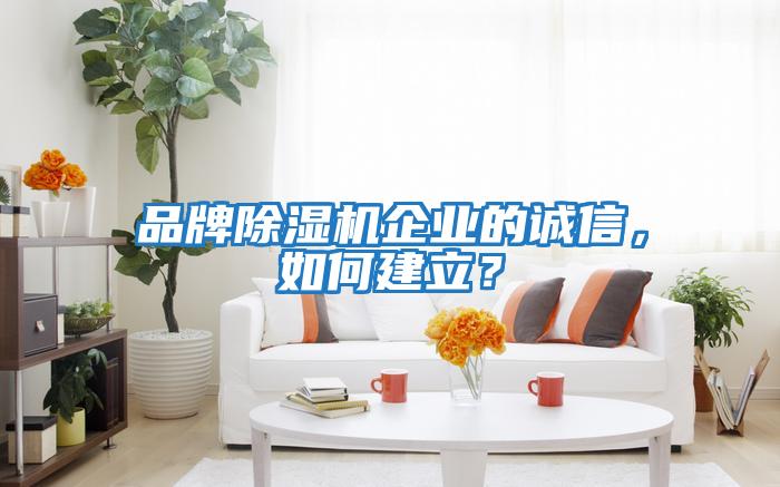 品牌除濕機企業的誠信,如何建立?