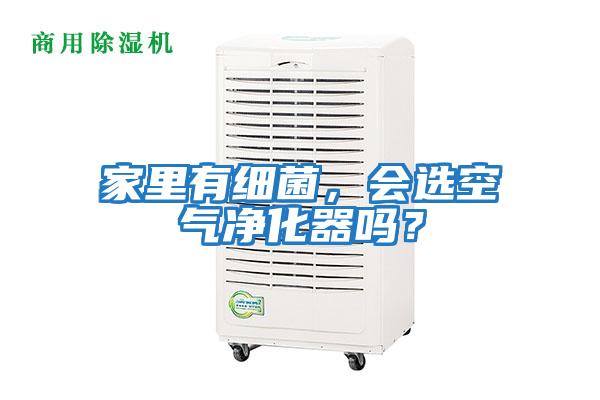 家里有細(xì)菌，會(huì)選空氣凈化器嗎？