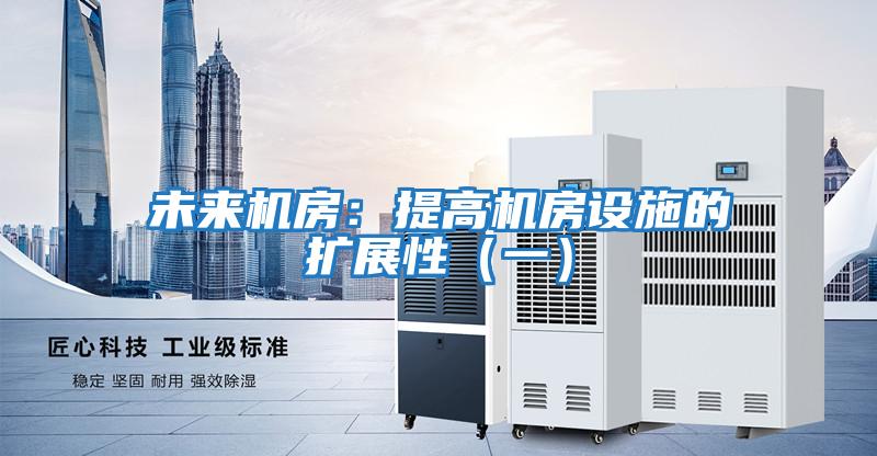 未來機房：提高機房設(shè)施的擴展性（一）