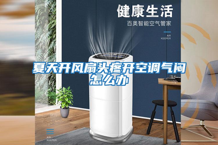 夏天開(kāi)風(fēng)扇頭疼開(kāi)空調(diào)氣悶怎么辦