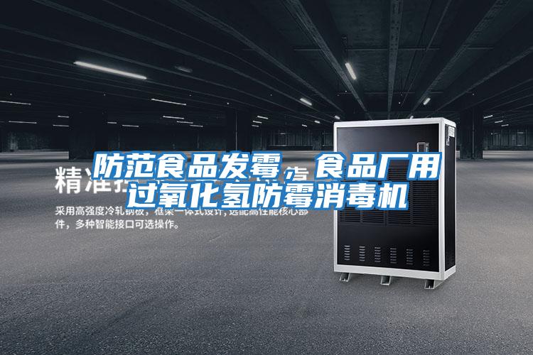 防范食品發霉,食品廠用過氧化氫防霉消毒機