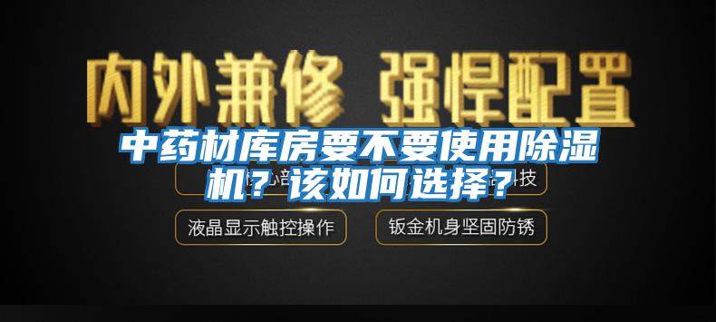中藥材庫房要不要使用除濕機？該如何選擇？