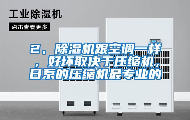 2、除濕機跟空調一樣，好壞取決于壓縮機，日系的壓縮機最專業的