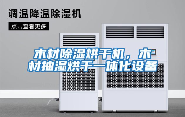 木材除濕烘干機，木材抽濕烘干一體化設(shè)備