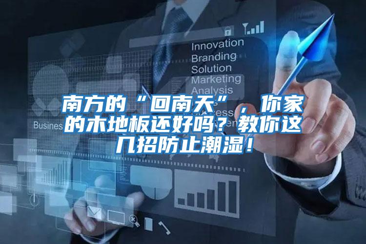南方的“回南天”，你家的木地板還好嗎？教你這幾招防止潮濕！