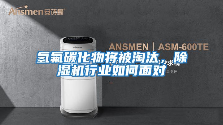 氫氟碳化物將被淘汰，除濕機行業如何面對