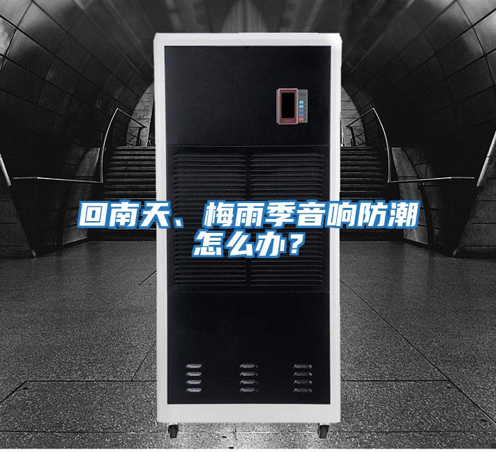 回南天、梅雨季音響防潮怎么辦？
