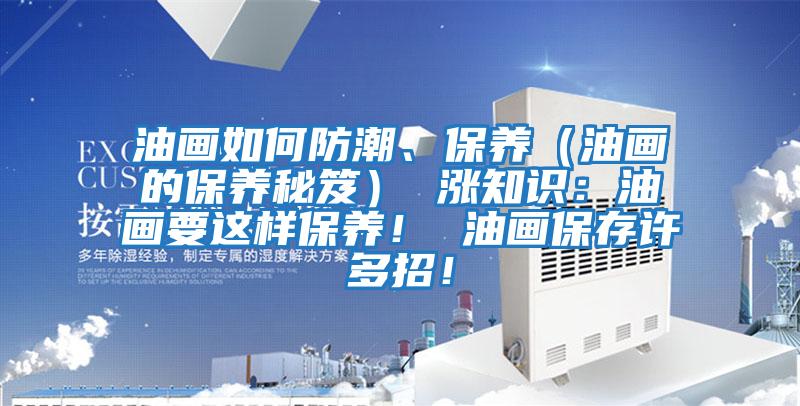 油畫如何防潮、保養（油畫的保養秘笈） 漲知識：油畫要這樣保養！ 油畫保存許多招！