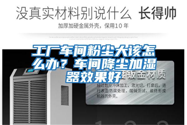 工廠車(chē)間粉塵大該怎么辦？車(chē)間降塵加濕器效果好