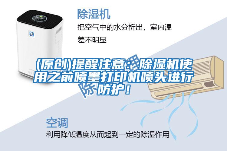 (原創(chuàng))提醒注意:除濕機(jī)使用之前噴墨打印機(jī)噴頭進(jìn)行防護(hù)!