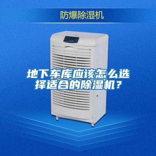 地下車(chē)庫(kù)應(yīng)該怎么選擇適合的除濕機(jī)？