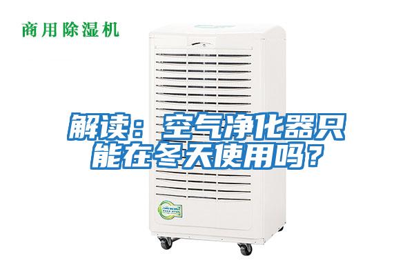 解讀：空氣凈化器只能在冬天使用嗎？