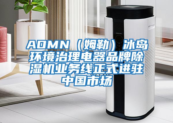 AOMN(姆勒)冰島環(huán)境治理電器品牌除濕機(jī)業(yè)務(wù)線正式進(jìn)駐中國市場