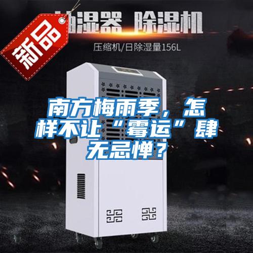 南方梅雨季，怎樣不讓“霉運(yùn)”肆無(wú)忌憚？