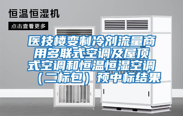 醫技樓變制冷劑流量商用多聯式空調及屋頂式空調和恒溫恒濕空調（二標包）預中標結果