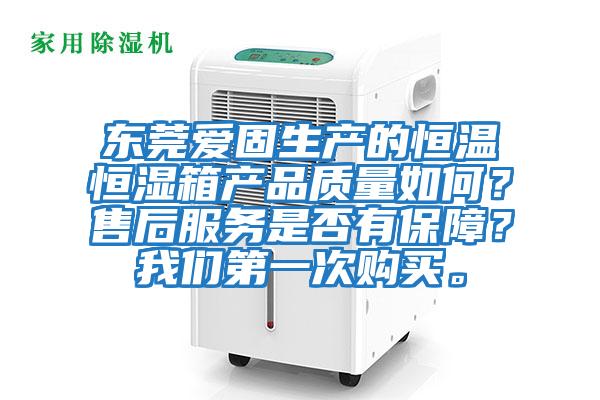 東莞愛固生產(chǎn)的恒溫恒濕箱產(chǎn)品質(zhì)量如何？售后服務(wù)是否有保障？我們第一次購買。