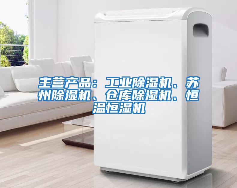 主營產品：工業除濕機、蘇州除濕機、倉庫除濕機、恒溫恒濕機
