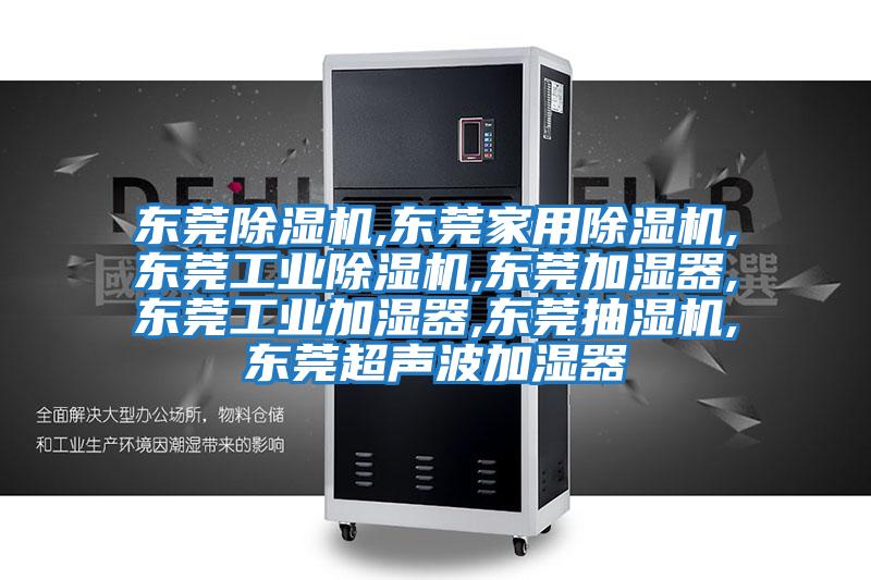 東莞除濕機,東莞家用除濕機,東莞工業除濕機,東莞加濕器,東莞工業加濕器,東莞抽濕機,東莞超聲波加濕器